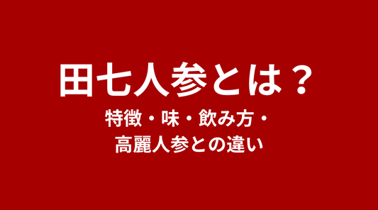 田七人参（でんしちにんじん）とは？特徴・味・飲み方・高麗人参との違い