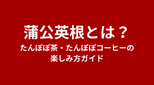 蒲公英根（たんぽぽの根）とは？たんぽぽ茶・たんぽぽコーヒーの楽しみ方ガイド