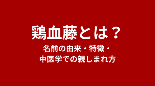 鶏血藤（けいけっとう）とは？名前の由来・特徴・中医学での親しまれ方【完全ガイド】