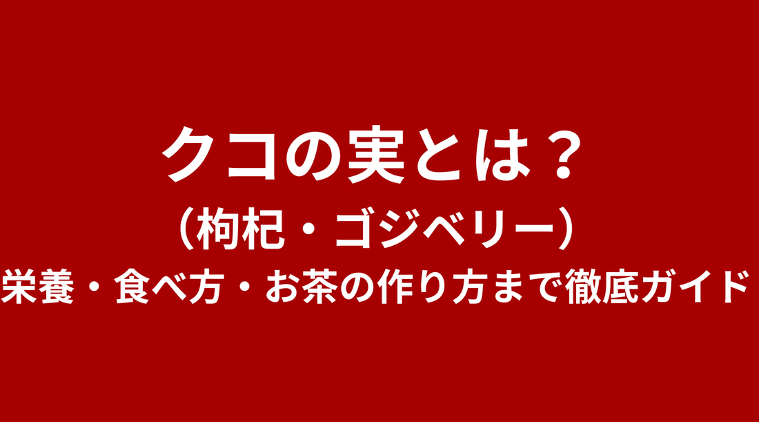 クコの実（枸杞・ゴジベリー）とは？栄養・食べ方・お茶の作り方まで徹底ガイド