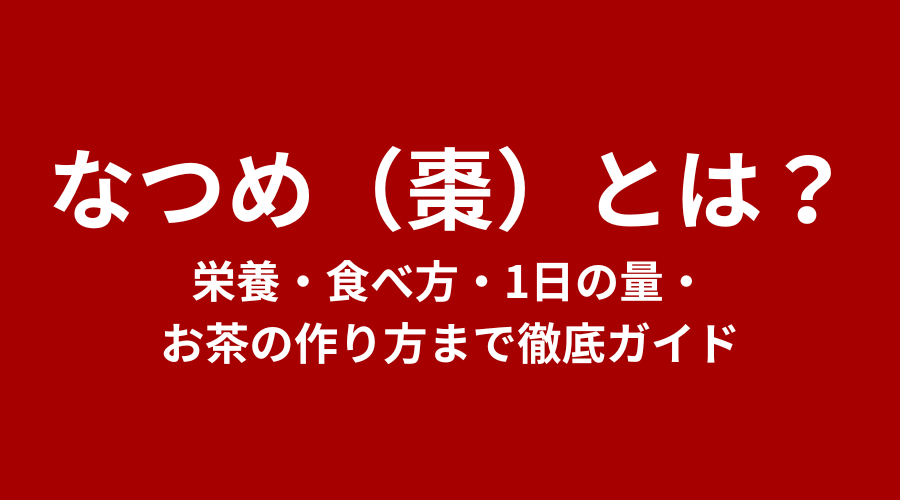 なつめ（棗）とは？栄養・食べ方・1日の量・お茶の作り方まで徹底ガイド