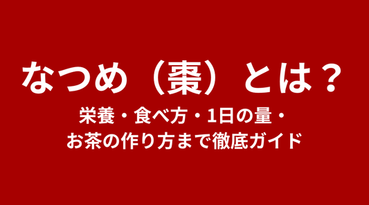 なつめ（棗）とは？栄養・食べ方・1日の量・お茶の作り方まで徹底ガイド